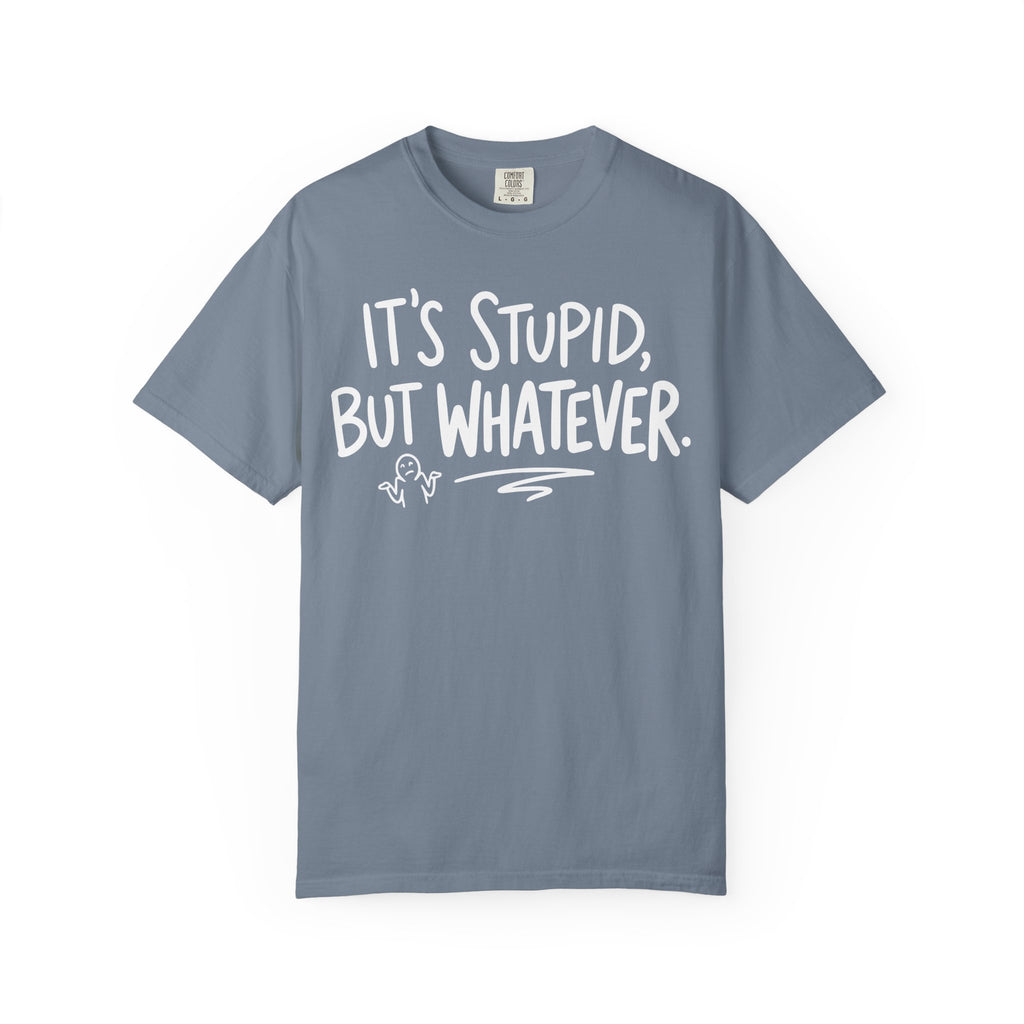 It's Stupid But Whatever T-Shirt (Comfort Colors)— Funny Sarcastic Graphic Tee