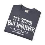 It's Stupid But Whatever T-Shirt v2(Comfort Colors)— Funny Sarcastic Graphic Tee