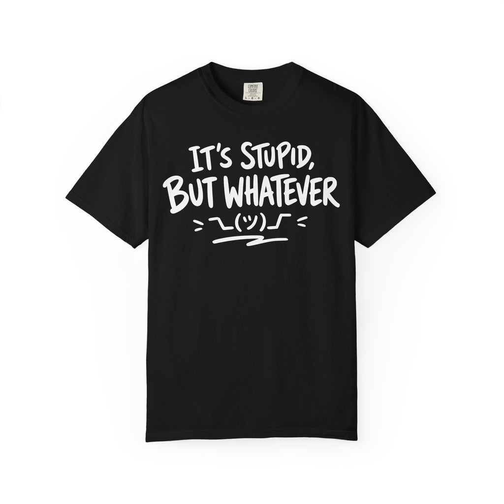 It's Stupid But Whatever T-Shirt v2(Comfort Colors)— Funny Sarcastic Graphic Tee