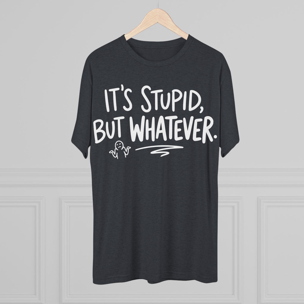 It's Stupid But Whatever T-Shirt — Funny Casual Graphic Tee